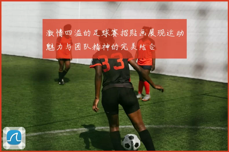 激情四溢的足球赛招贴画展现运动魅力与团队精神的完美结合