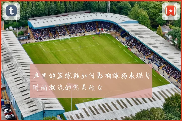 库里的篮球鞋如何影响球场表现与时尚潮流的完美结合