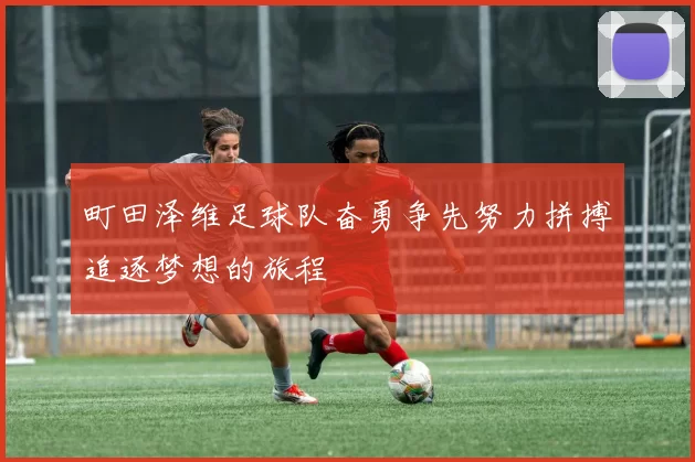 町田泽维足球队奋勇争先努力拼搏追逐梦想的旅程