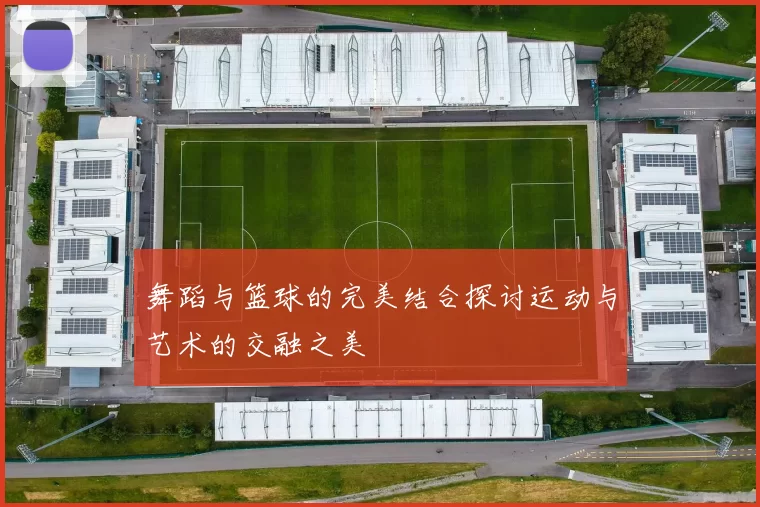 舞蹈与篮球的完美结合探讨运动与艺术的交融之美